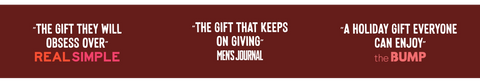 Banner with gift quotes: “The gift they will obsess over” – Real Simple, “The gift that keeps on giving” – Men’s Journal, “A holiday gift everyone can enjoy” – The Bump.